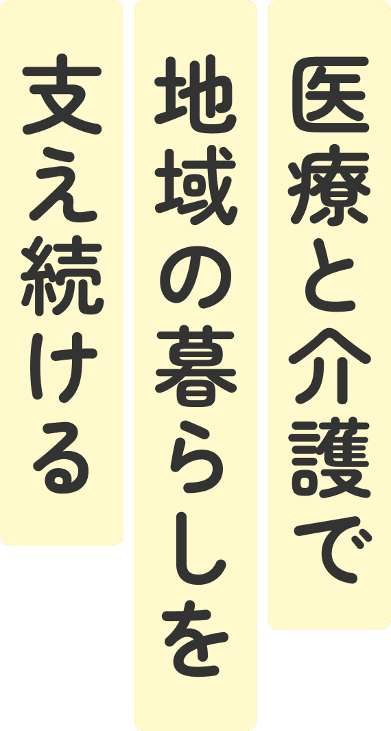 医療と介護で地域の暮らしを支え続ける